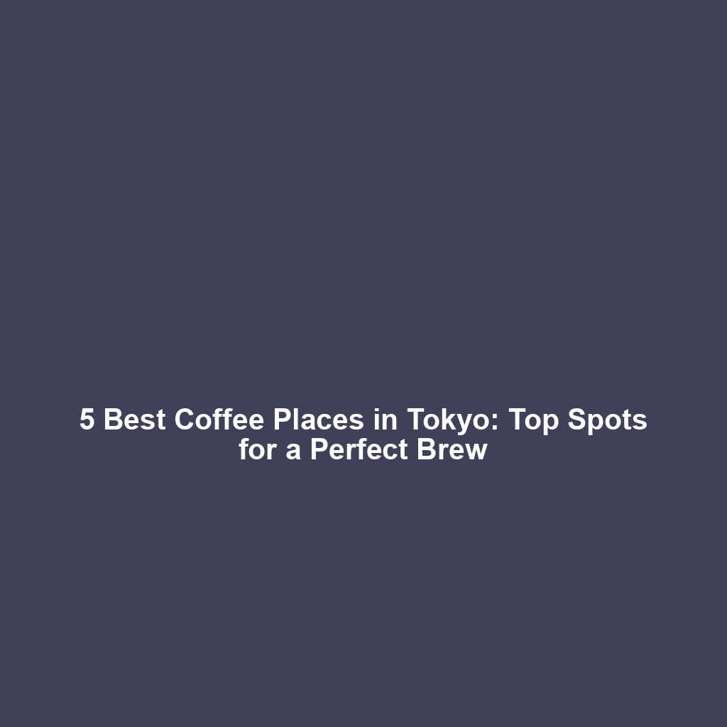 5 Best Coffee Places in Tokyo: Top Spots for a Perfect Brew