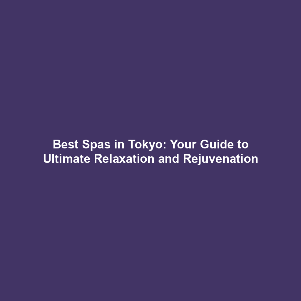 Best Spas in Tokyo: Your Guide to Ultimate Relaxation and Rejuvenation