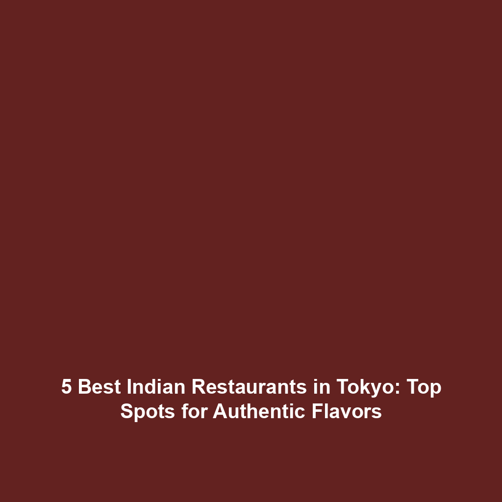 5 Best Indian Restaurants in Tokyo: Top Spots for Authentic Flavors