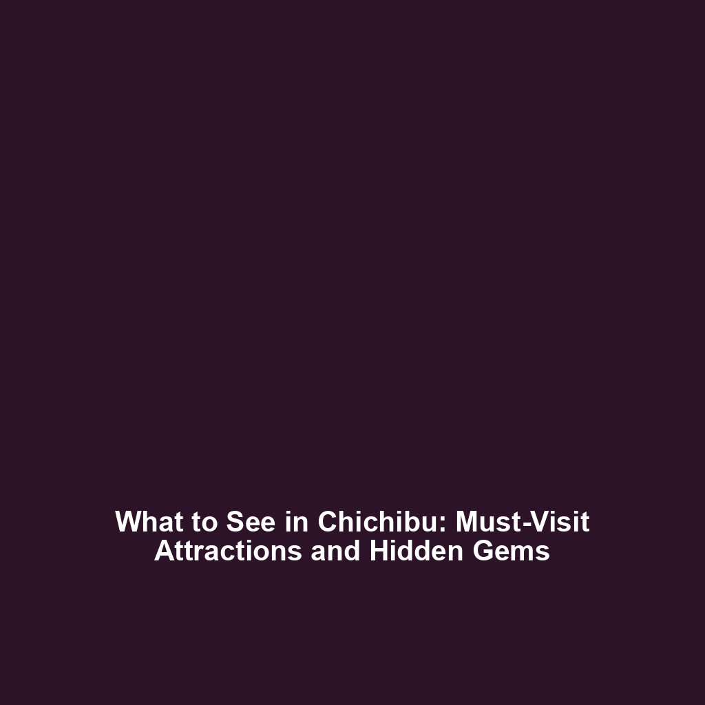 What to See in Chichibu: Must-Visit Attractions and Hidden Gems