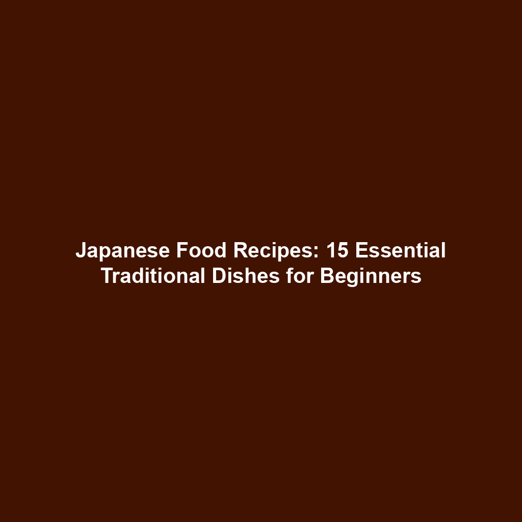 Japanese Food Recipes: 15 Essential Traditional Dishes for Beginners