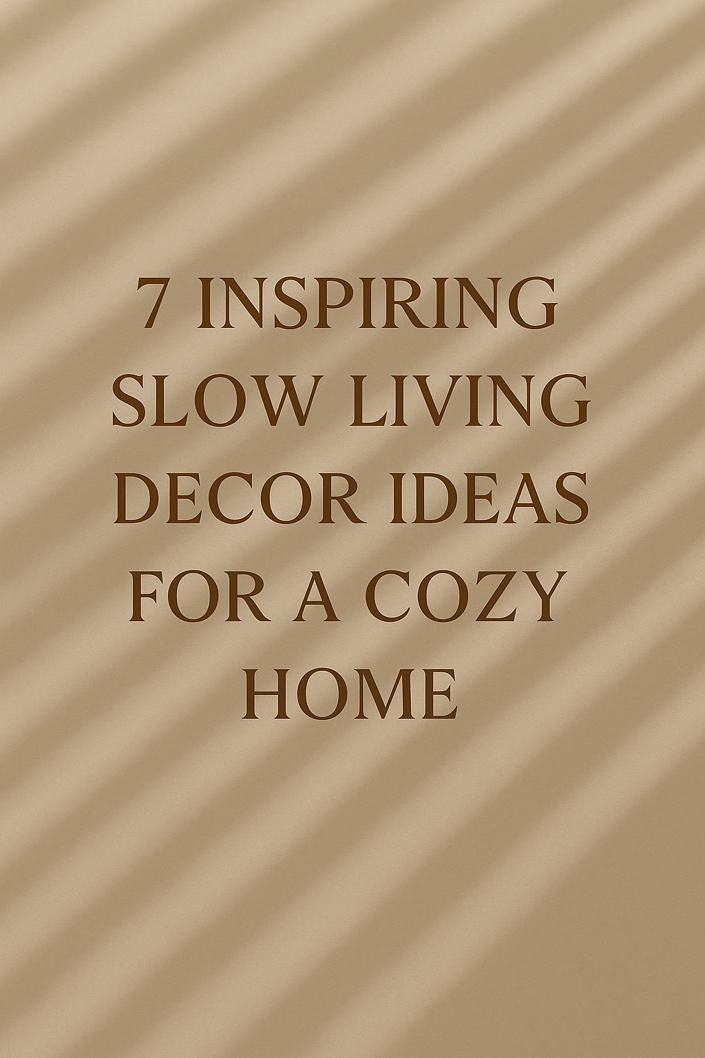 Text on a beige background with diagonal shadow lines reads: "7 inspiring slow living decor ideas for a cozy home.